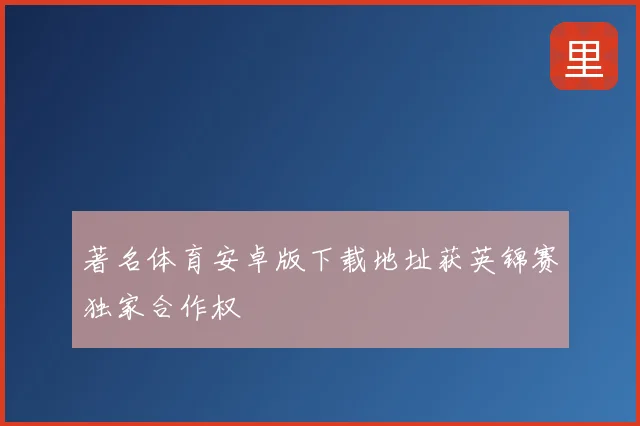 著名体育安卓版下载地址获英锦赛独家合作权