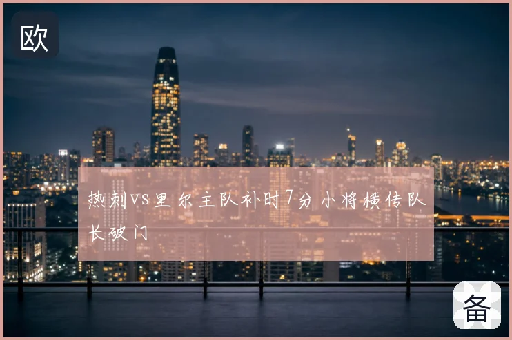 热刺vs里尔主队补时7分小将横传队长破门