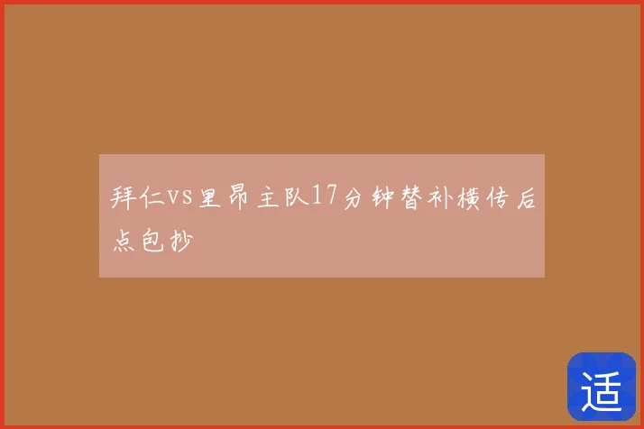 拜仁vs里昂主队17分钟替补横传后点包抄
